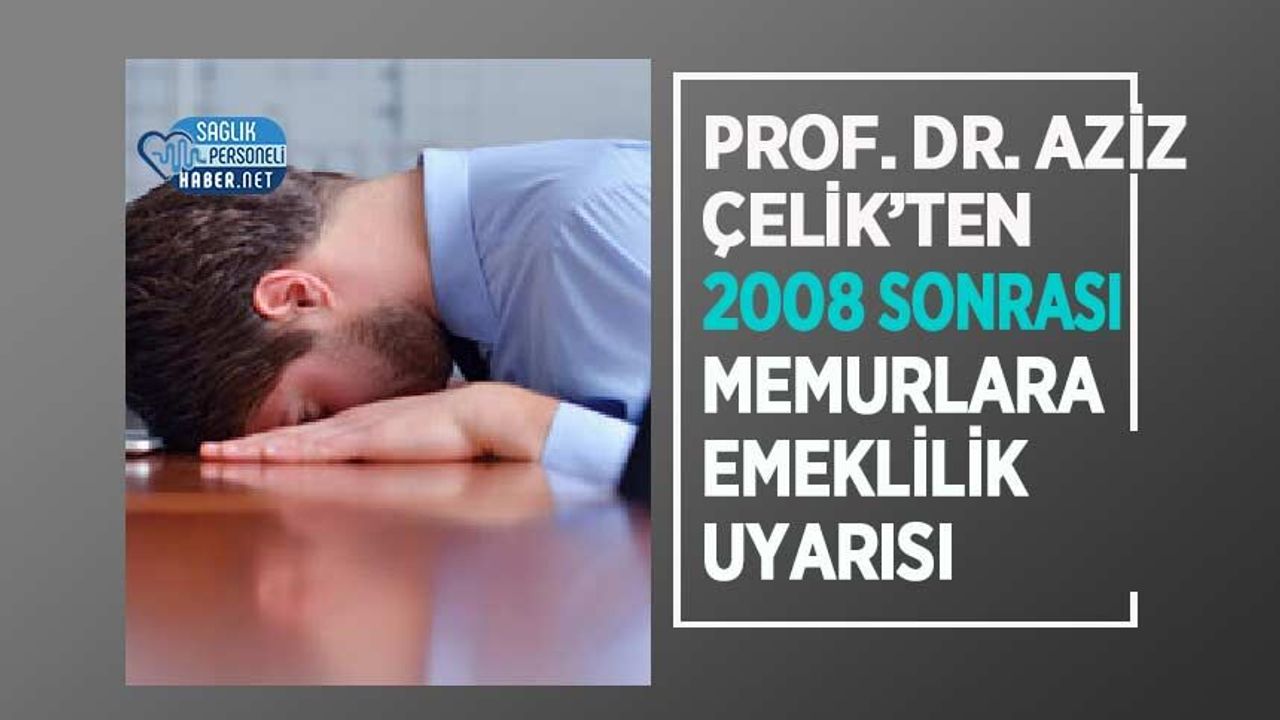 Prof. Dr. Aziz Çelik’ten 2008 Sonrası Memurlara Emeklilik Uyarısı