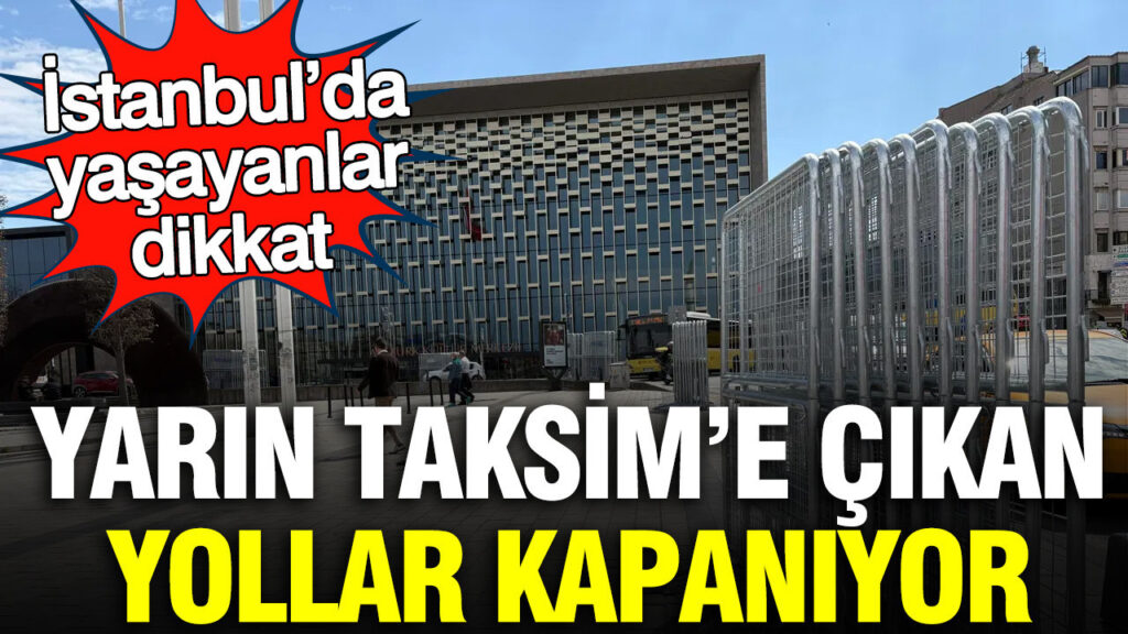 1 Mayıs’ta Taksim’e Giden Yollar Kapatılıyor: İstanbul’da Dikkat Edilmesi Gerekenler